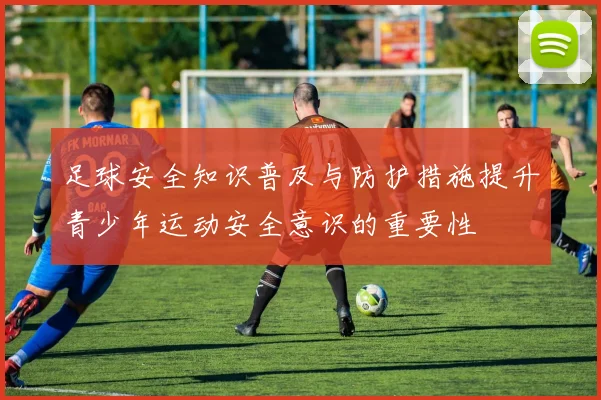 足球安全知识普及与防护措施提升青少年运动安全意识的重要性