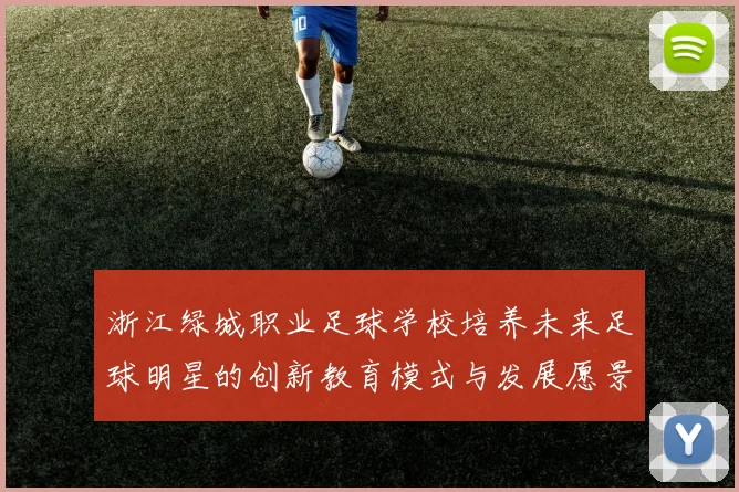 浙江绿城职业足球学校培养未来足球明星的创新教育模式与发展愿景