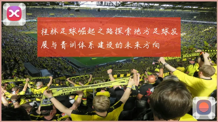 桂林足球崛起之路探索地方足球发展与青训体系建设的未来方向
