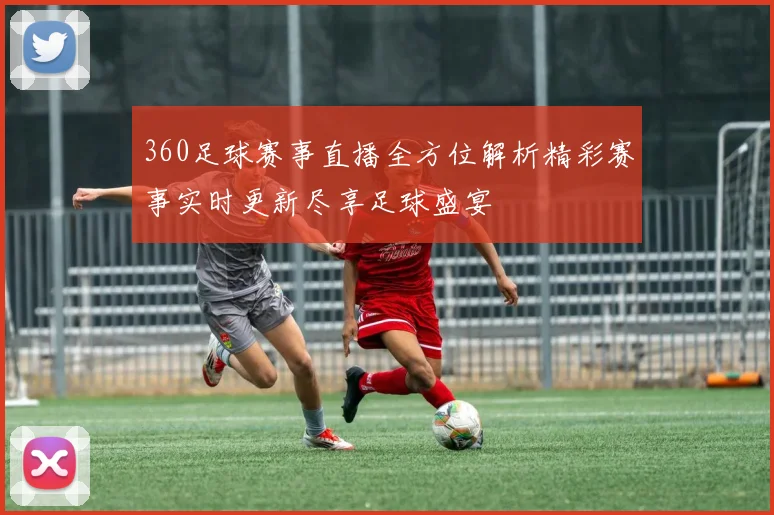 360足球赛事直播全方位解析精彩赛事实时更新尽享足球盛宴