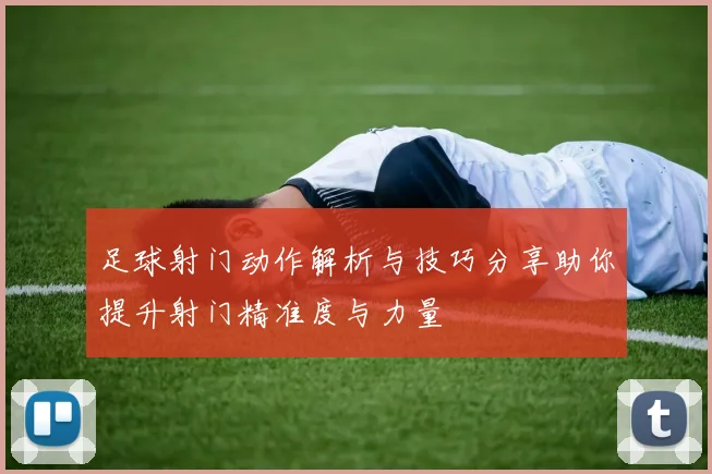 足球射门动作解析与技巧分享助你提升射门精准度与力量