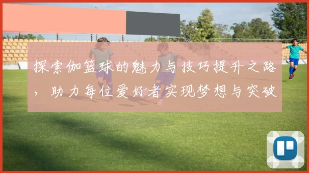 探索伽篮球的魅力与技巧提升之路，助力每位爱好者实现梦想与突破