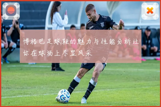 博格巴足球鞋的魅力与性能分析让你在球场上尽显风采