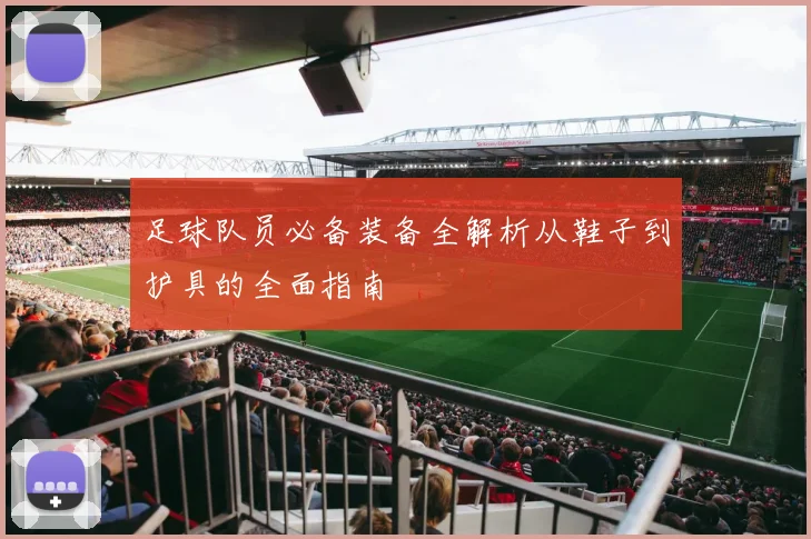 足球队员必备装备全解析从鞋子到护具的全面指南