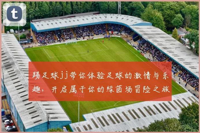 踢足球jj带你体验足球的激情与乐趣，开启属于你的绿茵场冒险之旅