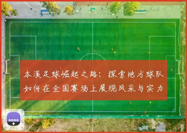 本溪足球崛起之路：探索地方球队如何在全国赛场上展现风采与实力